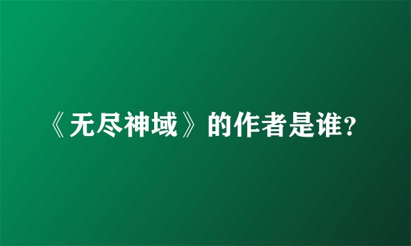 《无尽神域》的作者是谁？