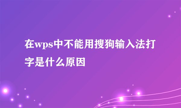 在wps中不能用搜狗输入法打字是什么原因