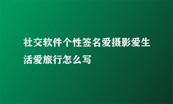 社交软件个性签名爱摄影爱生活爱旅行怎么写