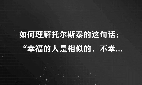 如何理解托尔斯泰的这句话：“幸福的人是相似的，不幸的人各有各的不幸”？