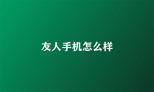 友人手机怎么样