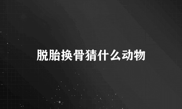 脱胎换骨猜什么动物