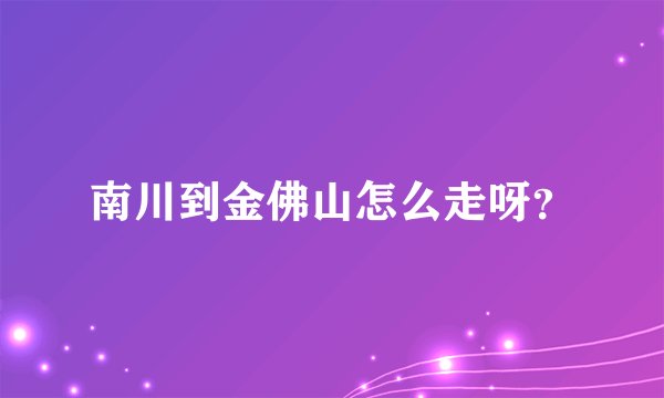 南川到金佛山怎么走呀?