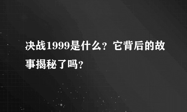 决战1999是什么?它背后的故事揭秘了吗?