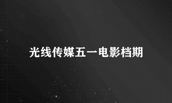 光线传媒五一电影档期