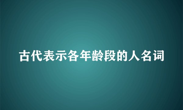 古代表示各年龄段的人名词