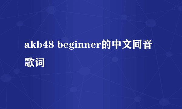 akb48 beginner的中文同音歌词