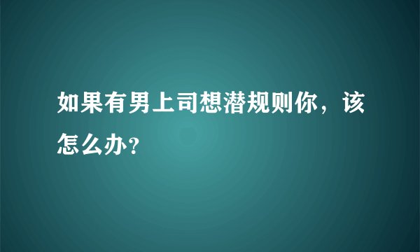 如果有男上司想潜规则你，该怎么办？