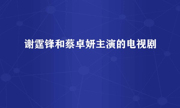 谢霆锋和蔡卓妍主演的电视剧