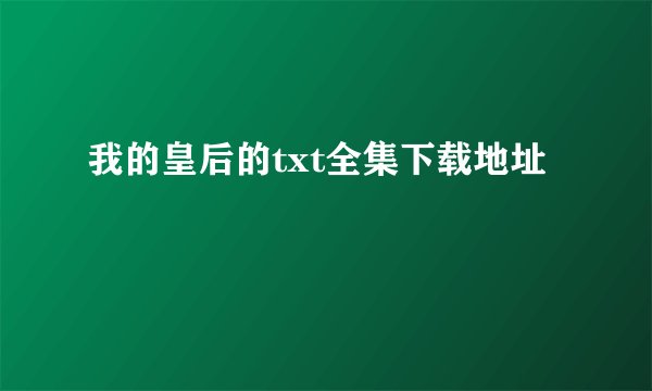 我的皇后的txt全集下载地址