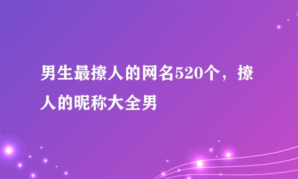 男生最撩人的网名520个，撩人的昵称大全男