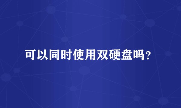 可以同时使用双硬盘吗？
