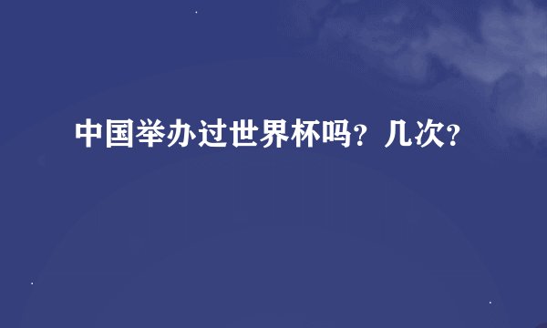 中国举办过世界杯吗？几次？