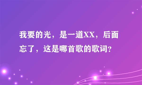 我要的光,是一道XX,后面忘了,这是哪首歌的歌词?