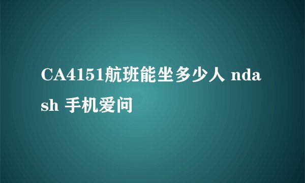 CA4151航班能坐多少人 ndash 手机爱问