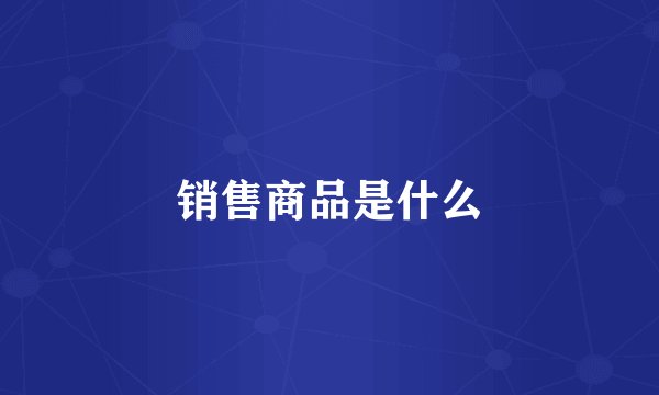 销售商品是什么