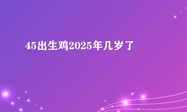 45出生鸡2025年几岁了