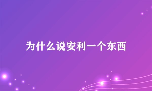 为什么说安利一个东西