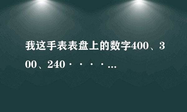 我这手表表盘上的数字400、300、240········都代表的是什么意思？