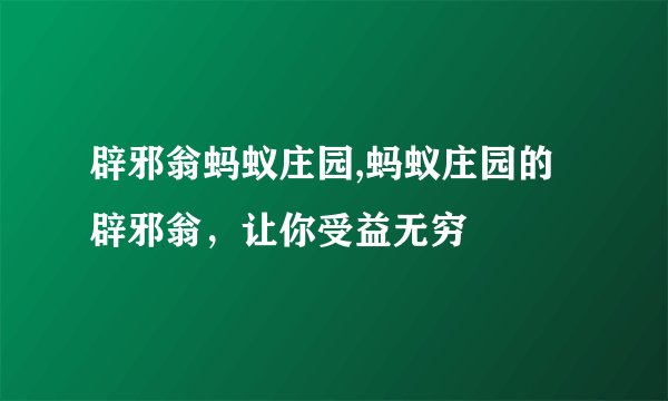 辟邪翁蚂蚁庄园,蚂蚁庄园的辟邪翁，让你受益无穷