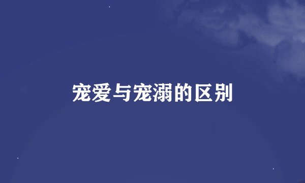 宠爱与宠溺的区别