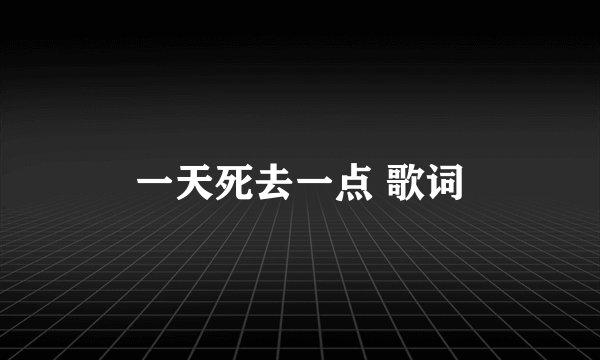 一天死去一点 歌词