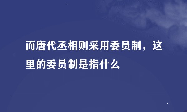 而唐代丞相则采用委员制，这里的委员制是指什么