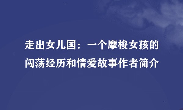 走出女儿国：一个摩梭女孩的闯荡经历和情爱故事作者简介