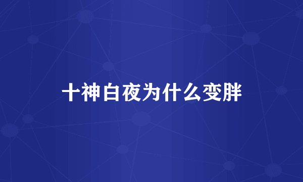 十神白夜为什么变胖