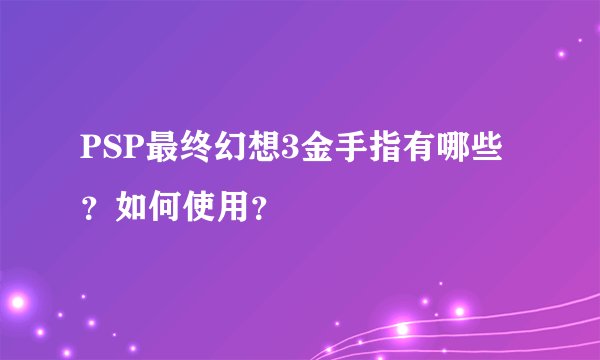 PSP最终幻想3金手指有哪些？如何使用？