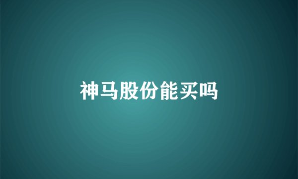 神马股份能买吗