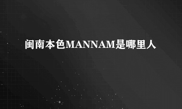 闽南本色MANNAM是哪里人