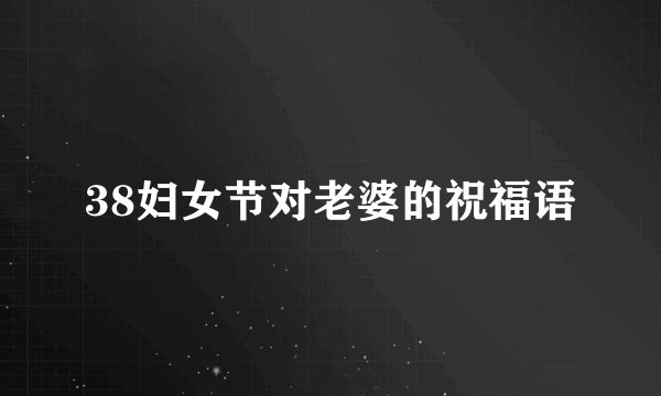 38妇女节对老婆的祝福语