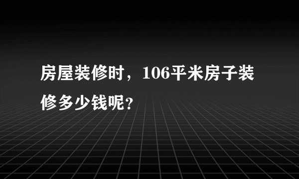 房屋装修时，106平米房子装修多少钱呢？