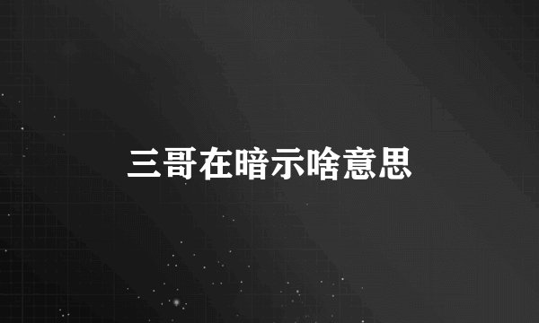 三哥在暗示啥意思