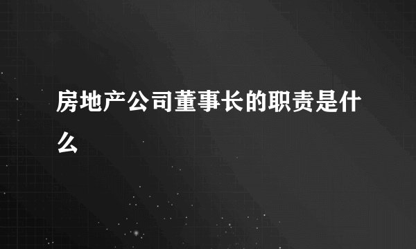房地产公司董事长的职责是什么
