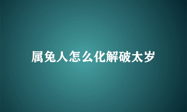 属兔人怎么化解破太岁