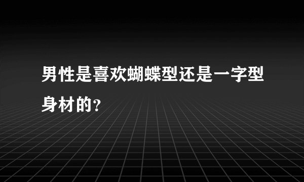 男性是喜欢蝴蝶型还是一字型身材的？