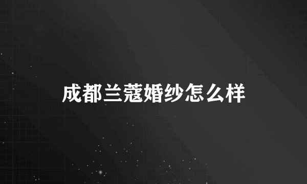 成都兰蔻婚纱怎么样