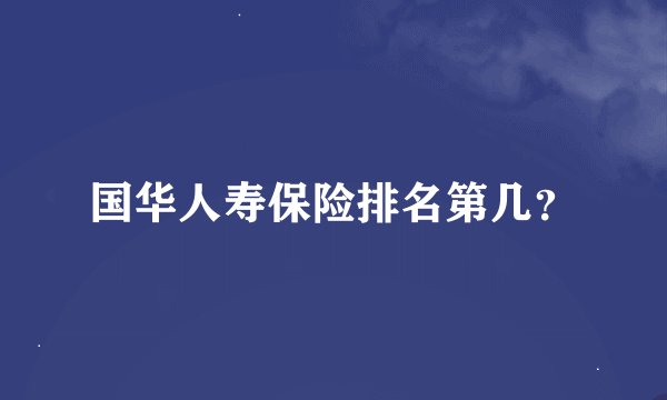 国华人寿保险排名第几？