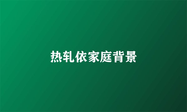 热轧依家庭背景