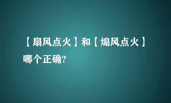 【扇风点火】和【煽风点火】哪个正确?