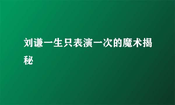 刘谦一生只表演一次的魔术揭秘
