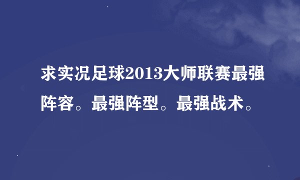 求实况足球2013大师联赛最强阵容。最强阵型。最强战术。