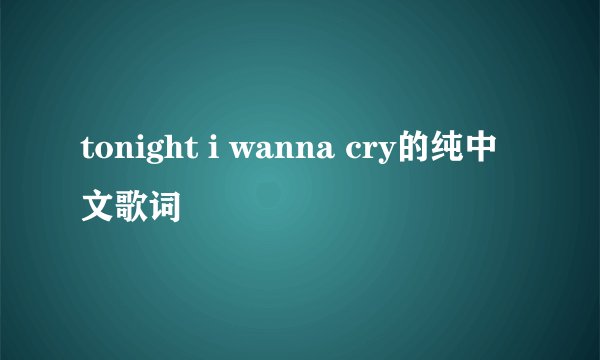 tonight i wanna cry的纯中文歌词