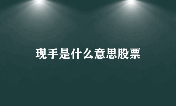 现手是什么意思股票