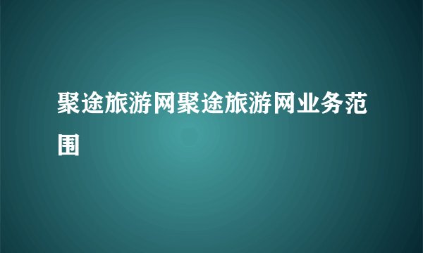 聚途旅游网聚途旅游网业务范围