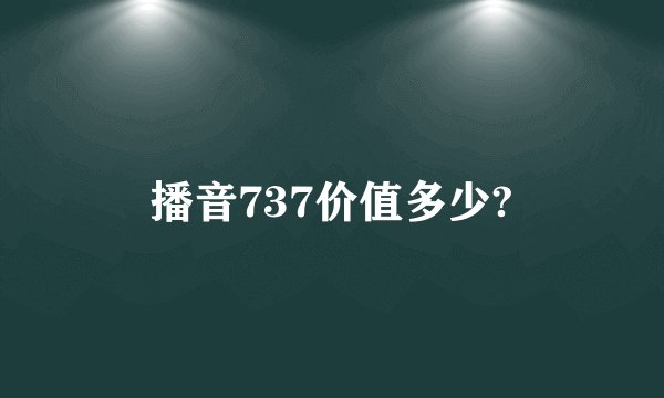 播音737价值多少?