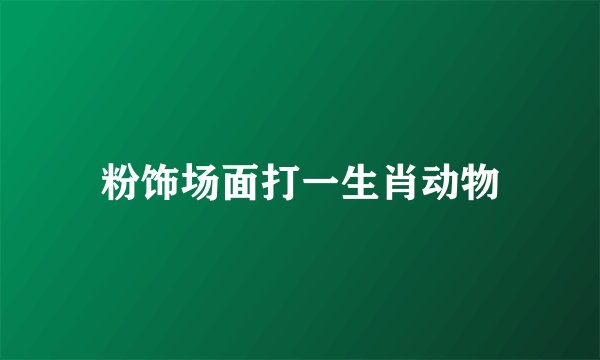 粉饰场面打一生肖动物