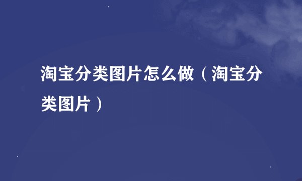 淘宝分类图片怎么做（淘宝分类图片）